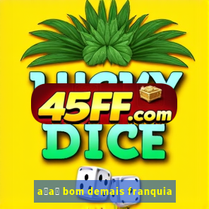 a莽a铆 bom demais franquia